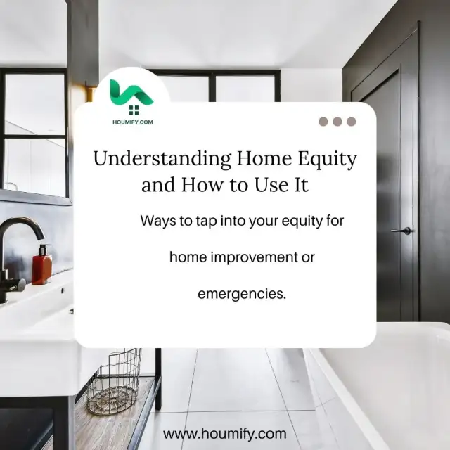 Understanding Home Equity and How to Use It: Ways to tap into your equity for home improvement or emergencies.
