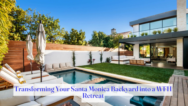 Transforming Your Santa Monica Backyard into a WFH Retreat